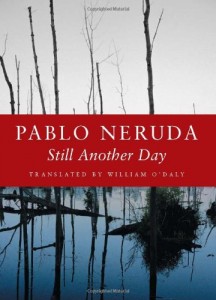 Still Another Day (Copper Canyon Press, 1984/2005). Pablo Neruda. Translated by William O'Daly